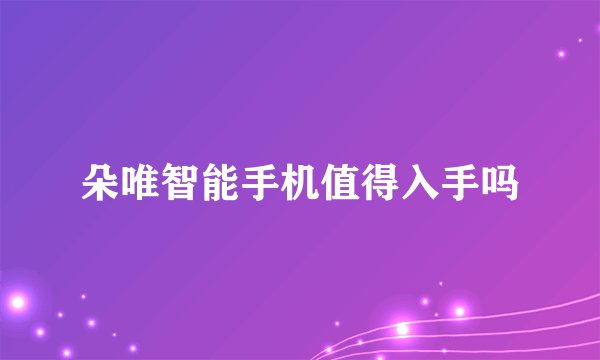 朵唯智能手机值得入手吗