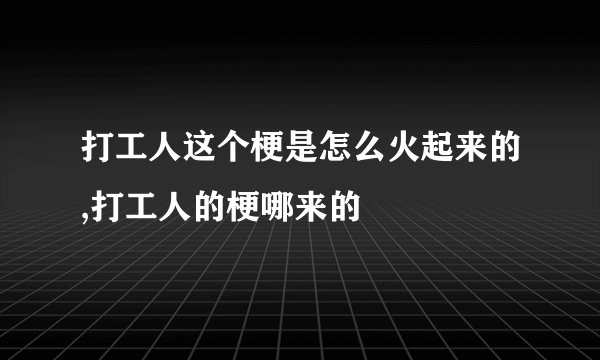 打工人这个梗是怎么火起来的,打工人的梗哪来的