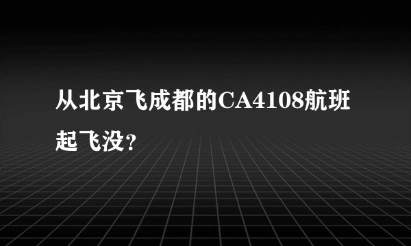 从北京飞成都的CA4108航班起飞没？