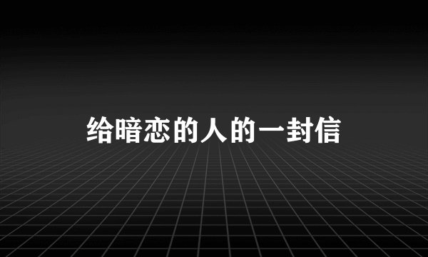 给暗恋的人的一封信
