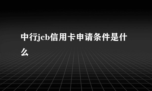 中行jcb信用卡申请条件是什么