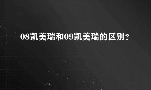 08凯美瑞和09凯美瑞的区别？