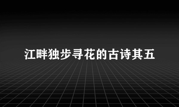 江畔独步寻花的古诗其五
