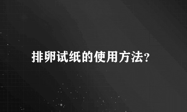 排卵试纸的使用方法？