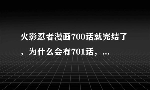 火影忍者漫画700话就完结了，为什么会有701话，是属于外传，还是漫画又开始连载了？求解答。