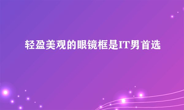 轻盈美观的眼镜框是IT男首选