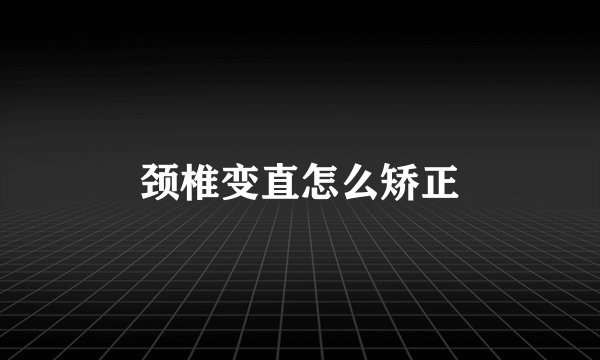 颈椎变直怎么矫正