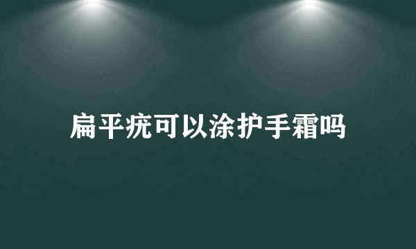 扁平疣可以涂护手霜吗