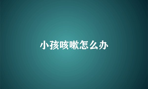 小孩咳嗽怎么办