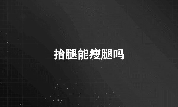 抬腿能瘦腿吗