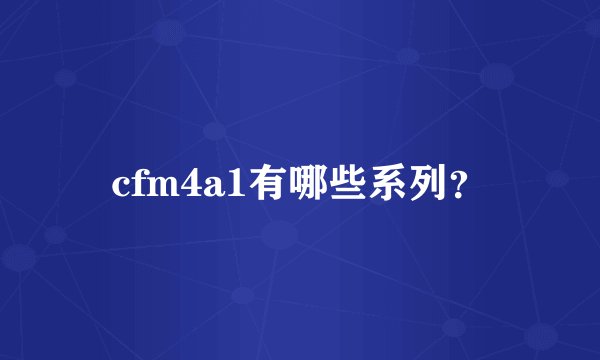 cfm4a1有哪些系列?