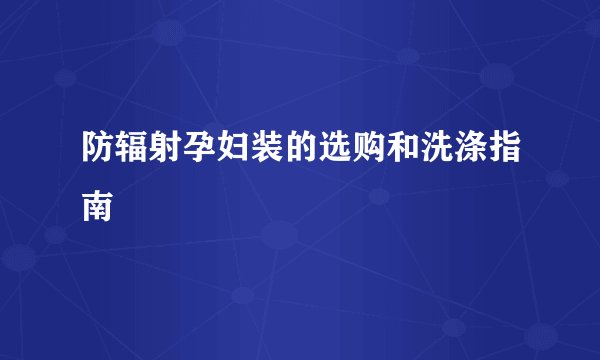 防辐射孕妇装的选购和洗涤指南