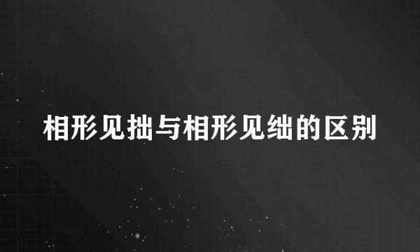相形见拙与相形见绌的区别
