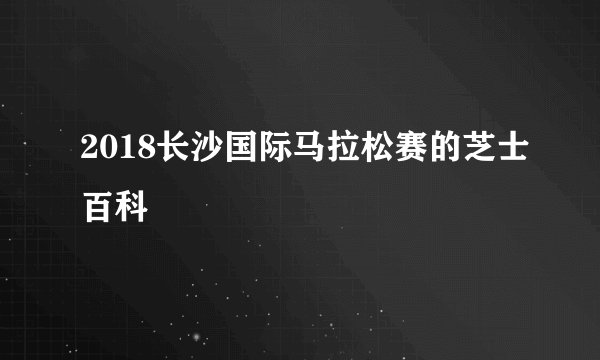 2018长沙国际马拉松赛的芝士百科