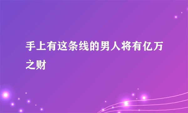 手上有这条线的男人将有亿万之财