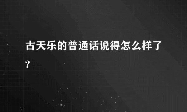 古天乐的普通话说得怎么样了?