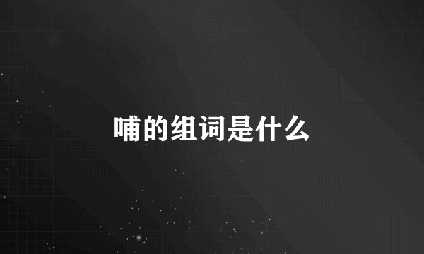 哺的组词是什么