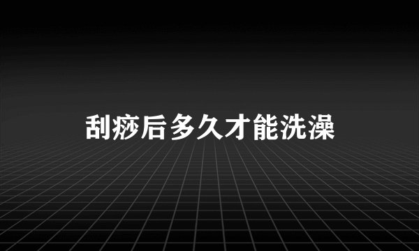 刮痧后多久才能洗澡