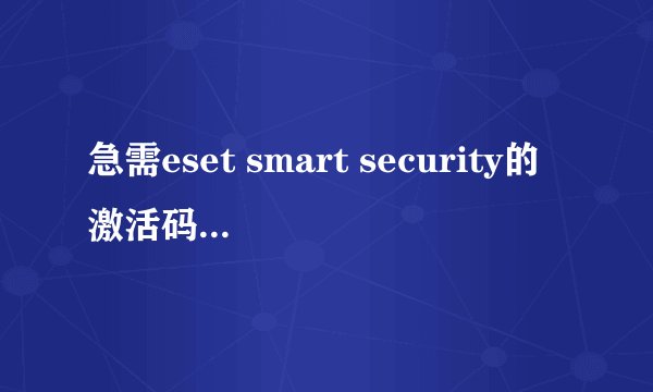 急需eset smart security的激活码！！！！谢谢