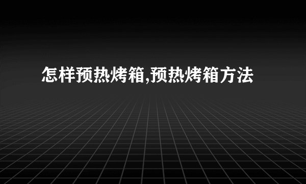 怎样预热烤箱,预热烤箱方法