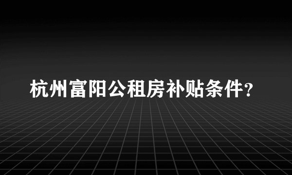 杭州富阳公租房补贴条件？