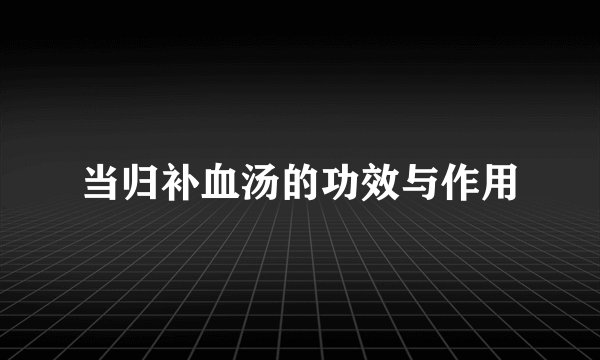 当归补血汤的功效与作用