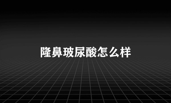 隆鼻玻尿酸怎么样