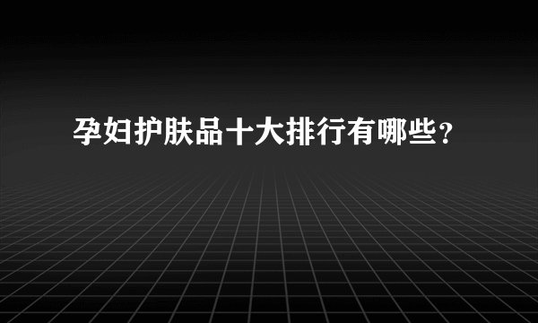 孕妇护肤品十大排行有哪些？