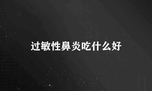 过敏性鼻炎吃什么好