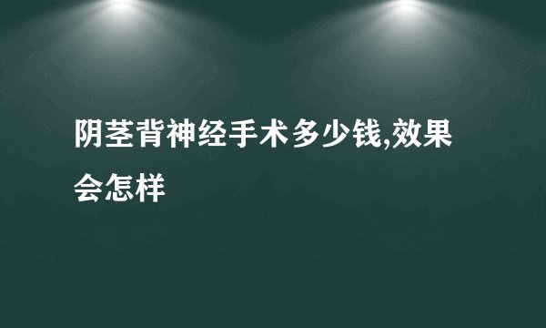 阴茎背神经手术多少钱,效果会怎样