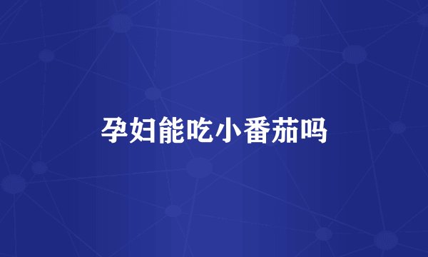 孕妇能吃小番茄吗
