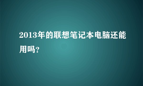 2013年的联想笔记本电脑还能用吗？