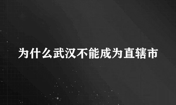 为什么武汉不能成为直辖市