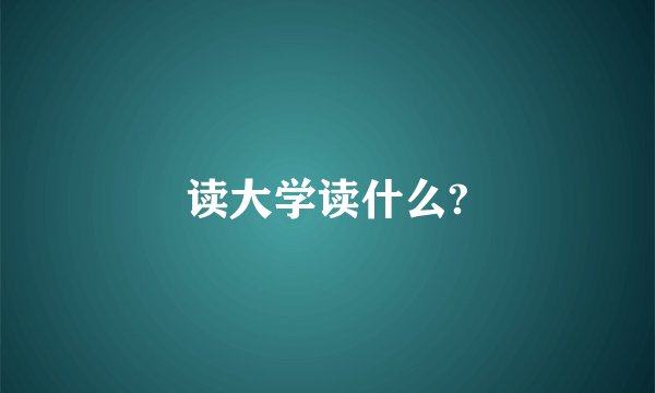 读大学读什么?