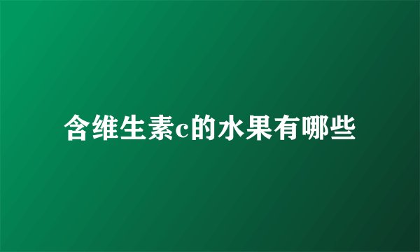 含维生素c的水果有哪些