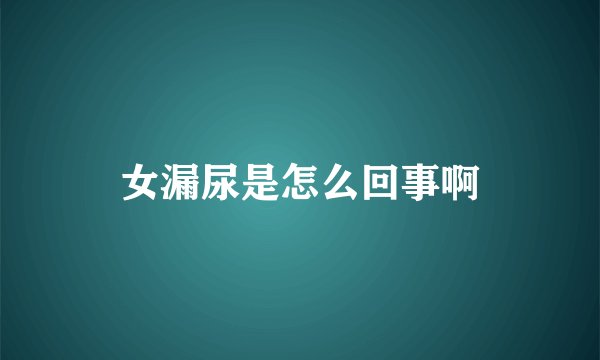 女漏尿是怎么回事啊