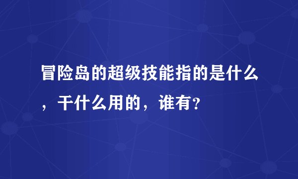 冒险岛的超级技能指的是什么,干什么用的,谁有?