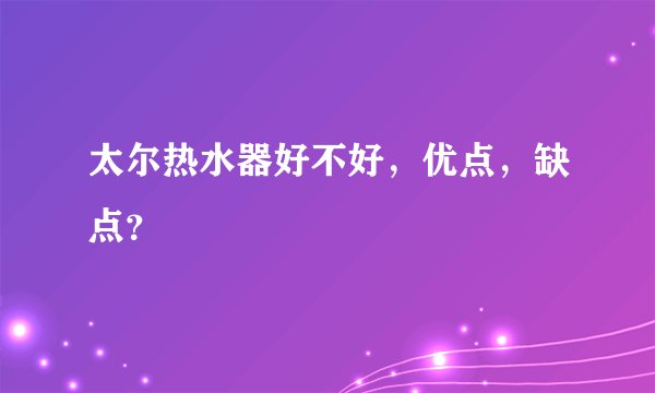 太尔热水器好不好，优点，缺点？