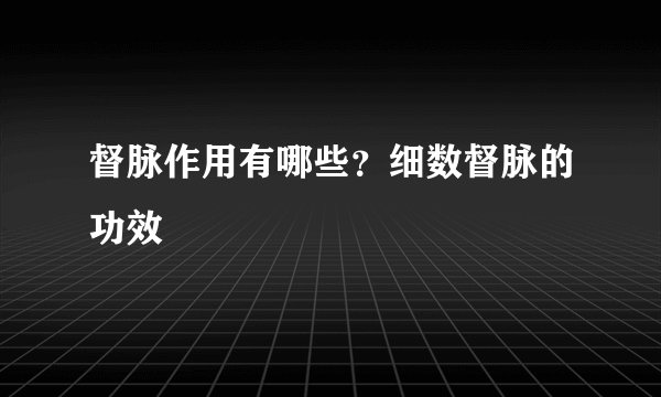 督脉作用有哪些?细数督脉的功效