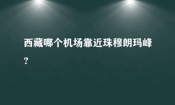 西藏哪个机场靠近珠穆朗玛峰？