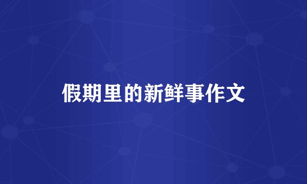 假期里的新鲜事作文