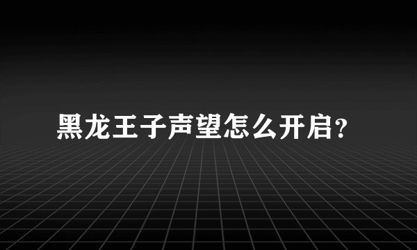 黑龙王子声望怎么开启?