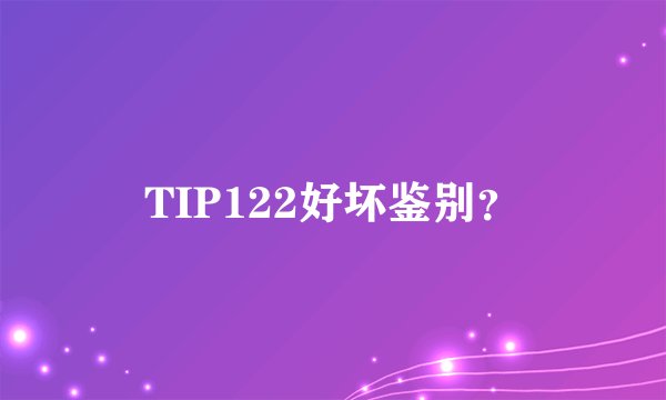 TIP122好坏鉴别?
