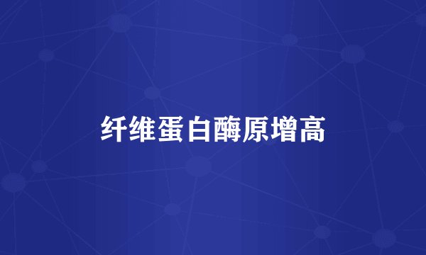 纤维蛋白酶原增高