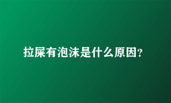 拉屎有泡沫是什么原因？