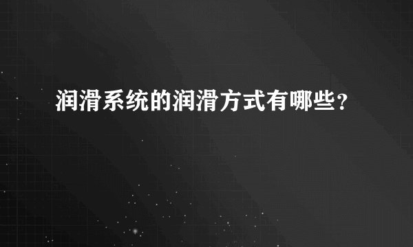 润滑系统的润滑方式有哪些？