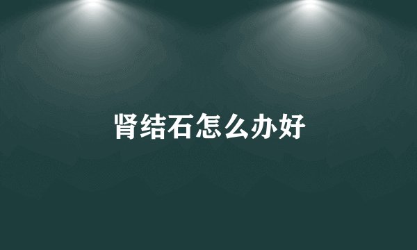 肾结石怎么办好