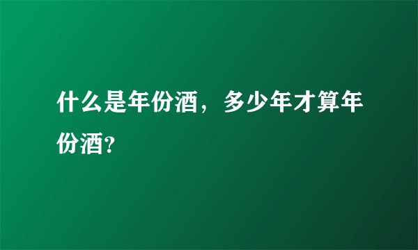 什么是年份酒，多少年才算年份酒？