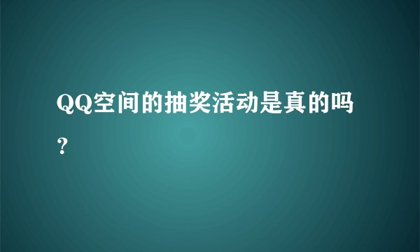 QQ空间的抽奖活动是真的吗？
