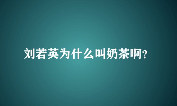 刘若英为什么叫奶茶啊？